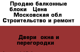 Продаю балконные блоки › Цена ­ 3 000 - Московская обл. Строительство и ремонт » Двери, окна и перегородки   